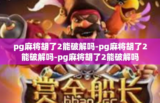pg麻将胡了2能破解吗-pg麻将胡了2能破解吗-pg麻将胡了2能破解吗
