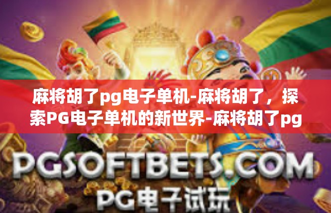 麻将胡了pg电子单机-麻将胡了，探索PG电子单机的新世界-麻将胡了pg电子单机