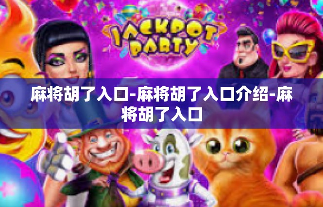 麻将胡了入口-麻将胡了入口介绍-麻将胡了入口