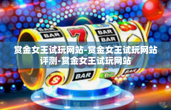 赏金女王试玩网站-赏金女王试玩网站评测-赏金女王试玩网站