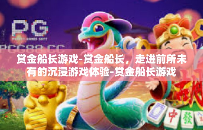 赏金船长游戏-赏金船长，走进前所未有的沉浸游戏体验-赏金船长游戏