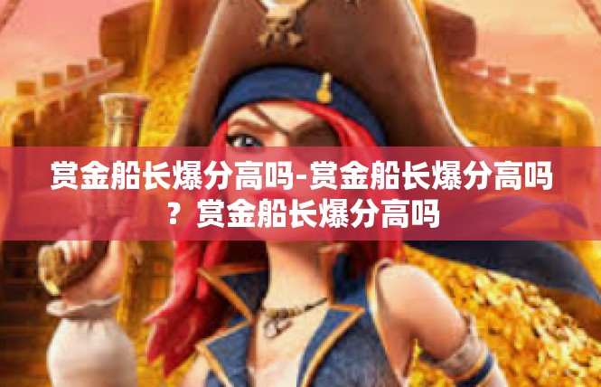 赏金船长爆分高吗-赏金船长爆分高吗？赏金船长爆分高吗