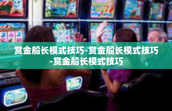 赏金船长模式技巧-赏金船长模式技巧-赏金船长模式技巧