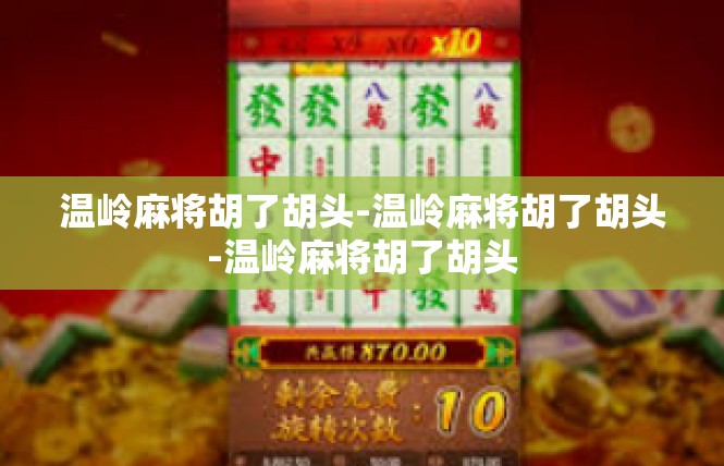 温岭麻将胡了胡头-温岭麻将胡了胡头-温岭麻将胡了胡头