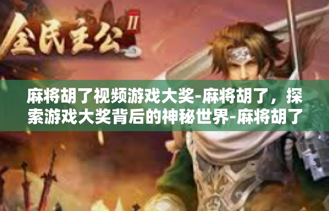 麻将胡了视频游戏大奖-麻将胡了，探索游戏大奖背后的神秘世界-麻将胡了视频游戏大奖