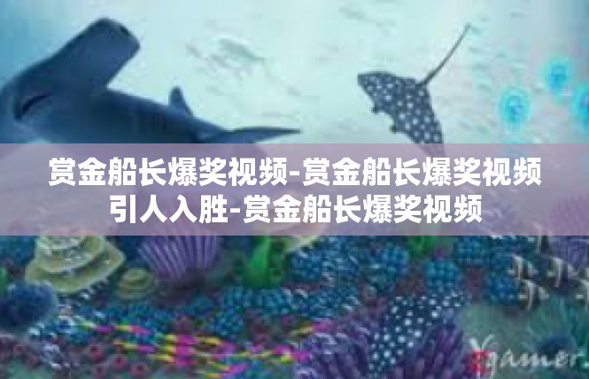 赏金船长爆奖视频-赏金船长爆奖视频引人入胜-赏金船长爆奖视频