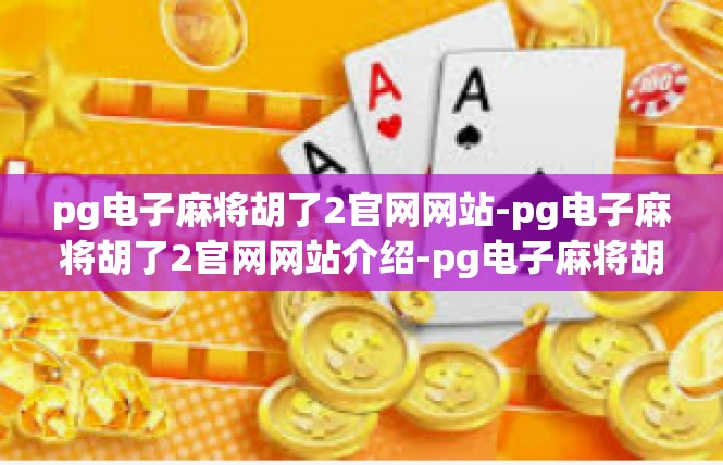 pg电子麻将胡了2官网网站-pg电子麻将胡了2官网网站介绍-pg电子麻将胡了2官网网站