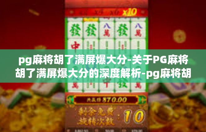 pg麻将胡了满屏爆大分-关于PG麻将胡了满屏爆大分的深度解析-pg麻将胡了满屏爆大分