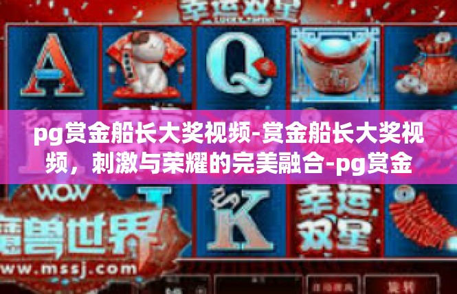 pg赏金船长大奖视频-赏金船长大奖视频，刺激与荣耀的完美融合-pg赏金船长大奖视频