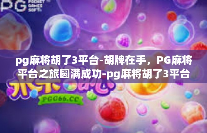 pg麻将胡了3平台-胡牌在手，PG麻将平台之旅圆满成功-pg麻将胡了3平台