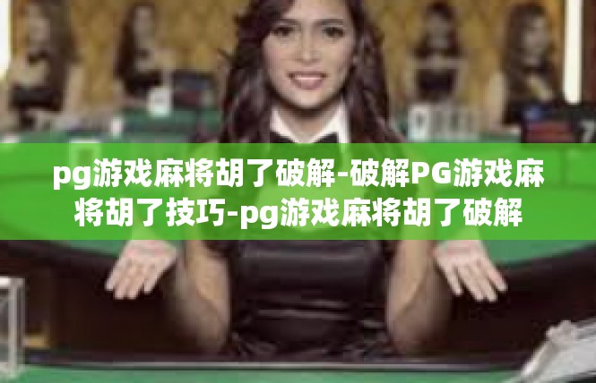 pg游戏麻将胡了破解-破解PG游戏麻将胡了技巧-pg游戏麻将胡了破解