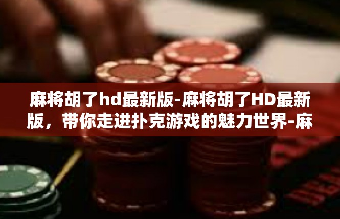 麻将胡了hd最新版-麻将胡了HD最新版，带你走进扑克游戏的魅力世界-麻将胡了hd最新版