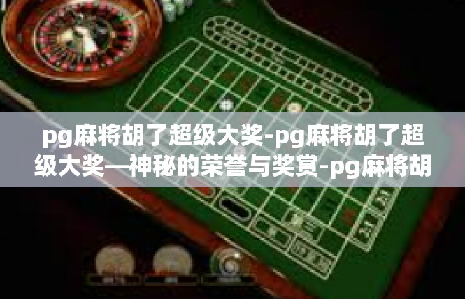 pg麻将胡了超级大奖-pg麻将胡了超级大奖—神秘的荣誉与奖赏-pg麻将胡了超级大奖
