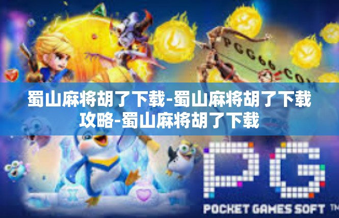 蜀山麻将胡了下载-蜀山麻将胡了下载攻略-蜀山麻将胡了下载