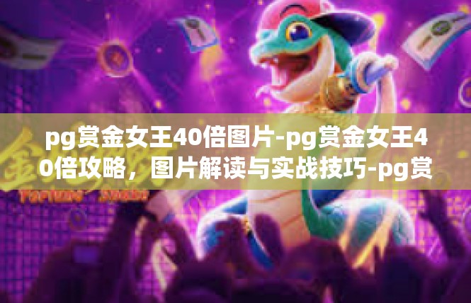 pg赏金女王40倍图片-pg赏金女王40倍攻略，图片解读与实战技巧-pg赏金女王40倍图片