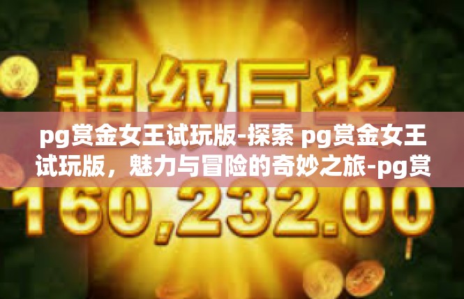 pg赏金女王试玩版-探索 pg赏金女王试玩版，魅力与冒险的奇妙之旅-pg赏金女王试玩版
