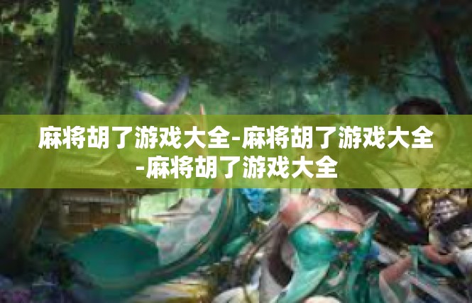 麻将胡了游戏大全-麻将胡了游戏大全-麻将胡了游戏大全