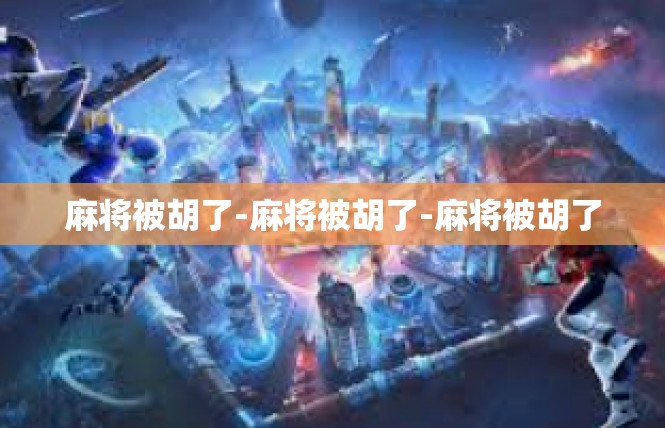 麻将被胡了-麻将被胡了-麻将被胡了