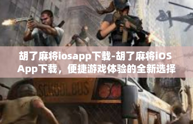 胡了麻将iosapp下载-胡了麻将iOS App下载，便捷游戏体验的全新选择-胡了麻将iosapp下载