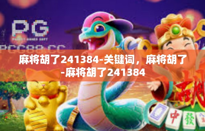麻将胡了241384-关键词，麻将胡了-麻将胡了241384