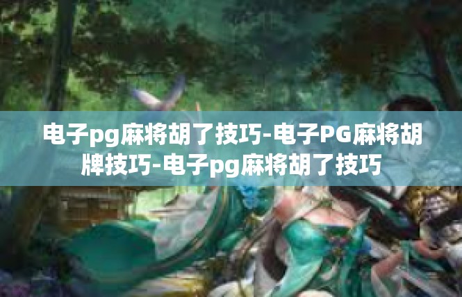 电子pg麻将胡了技巧-电子PG麻将胡牌技巧-电子pg麻将胡了技巧