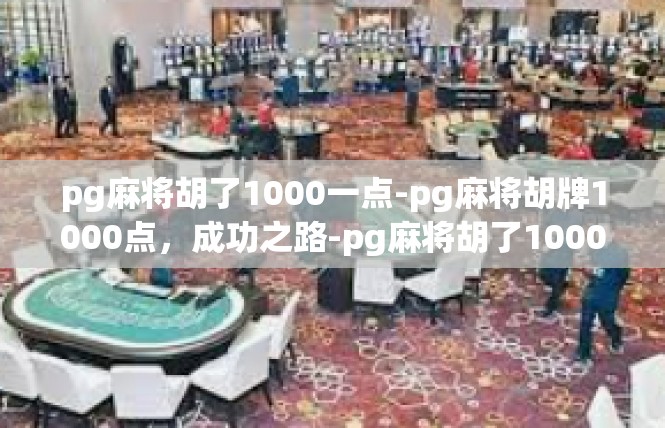 pg麻将胡了1000一点-pg麻将胡牌1000点，成功之路-pg麻将胡了1000一点