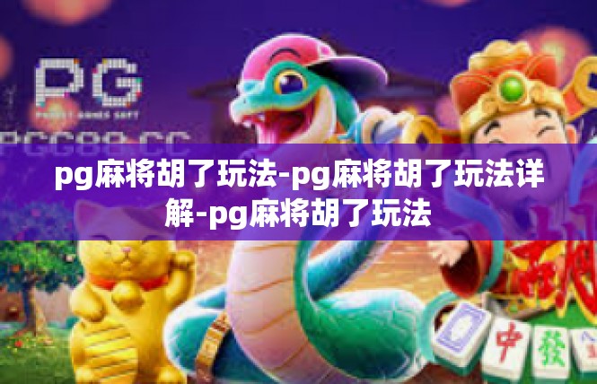 pg麻将胡了玩法-pg麻将胡了玩法详解-pg麻将胡了玩法
