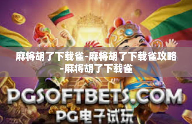 麻将胡了下载雀-麻将胡了下载雀攻略-麻将胡了下载雀