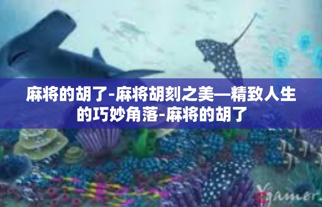 麻将的胡了-麻将胡刻之美—精致人生的巧妙角落-麻将的胡了