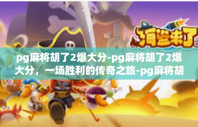 pg麻将胡了2爆大分-pg麻将胡了2爆大分，一场胜利的传奇之旅-pg麻将胡了2爆大分
