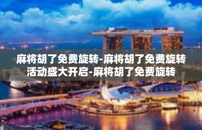 麻将胡了免费旋转-麻将胡了免费旋转活动盛大开启-麻将胡了免费旋转