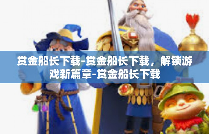 赏金船长下载-赏金船长下载，解锁游戏新篇章-赏金船长下载
