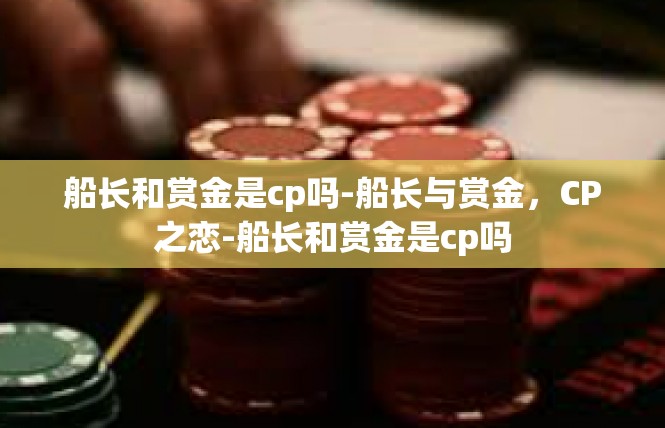 船长和赏金是cp吗-船长与赏金，CP之恋-船长和赏金是cp吗