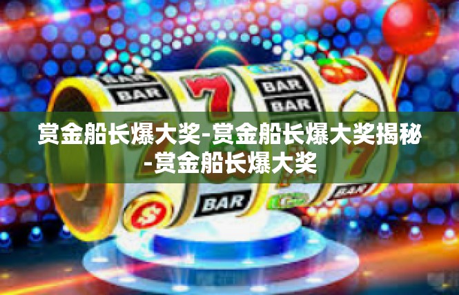 赏金船长爆大奖-赏金船长爆大奖揭秘-赏金船长爆大奖