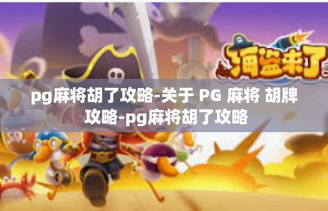pg麻将胡了攻略-关于 PG 麻将 胡牌 攻略-pg麻将胡了攻略