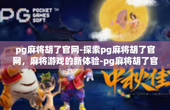 pg麻将胡了官网-探索pg麻将胡了官网，麻将游戏的新体验-pg麻将胡了官网