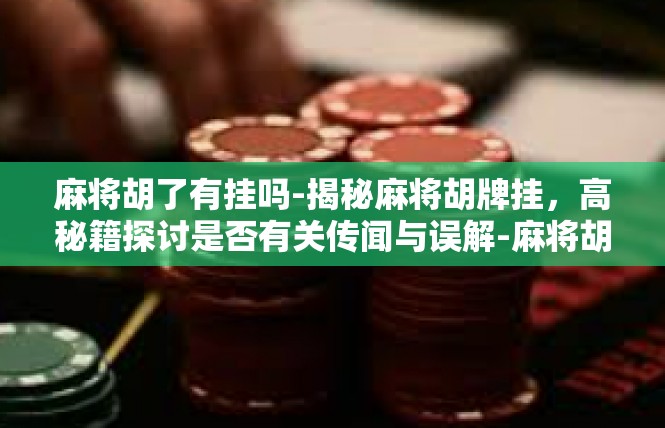 麻将胡了有挂吗-揭秘麻将胡牌挂，高秘籍探讨是否有关传闻与误解-麻将胡了有挂吗