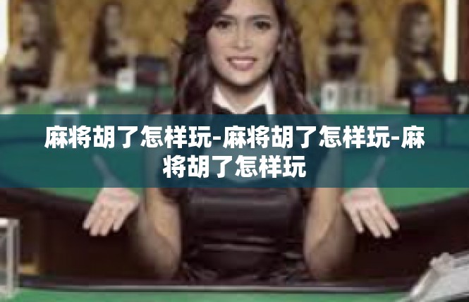 麻将胡了怎样玩-麻将胡了怎样玩-麻将胡了怎样玩
