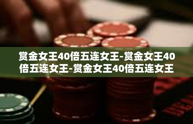 赏金女王40倍五连女王-赏金女王40倍五连女王-赏金女王40倍五连女王