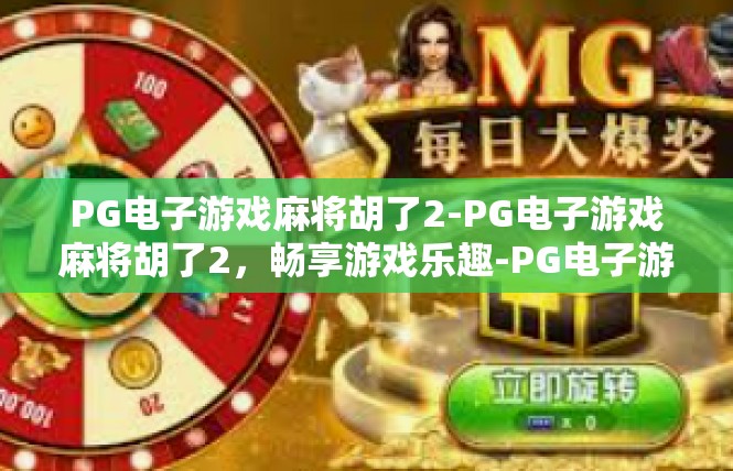 PG电子游戏麻将胡了2-PG电子游戏麻将胡了2，畅享游戏乐趣-PG电子游戏麻将胡了2
