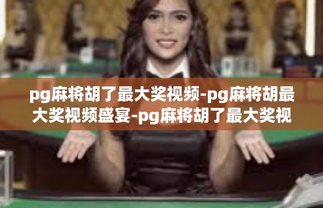 pg麻将胡了最大奖视频-pg麻将胡最大奖视频盛宴-pg麻将胡了最大奖视频