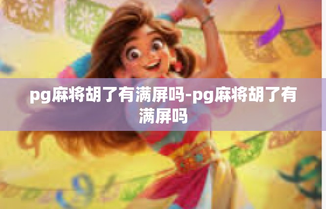 pg麻将胡了有满屏吗-pg麻将胡了有满屏吗