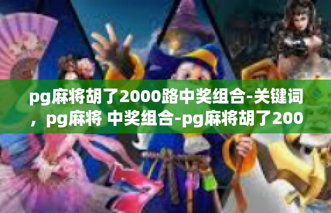 pg麻将胡了2000路中奖组合-关键词，pg麻将 中奖组合-pg麻将胡了2000路中奖组合