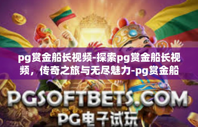 pg赏金船长视频-探索pg赏金船长视频，传奇之旅与无尽魅力-pg赏金船长视频