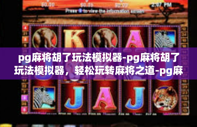 pg麻将胡了玩法模拟器-pg麻将胡了玩法模拟器，轻松玩转麻将之道-pg麻将胡了玩法模拟器