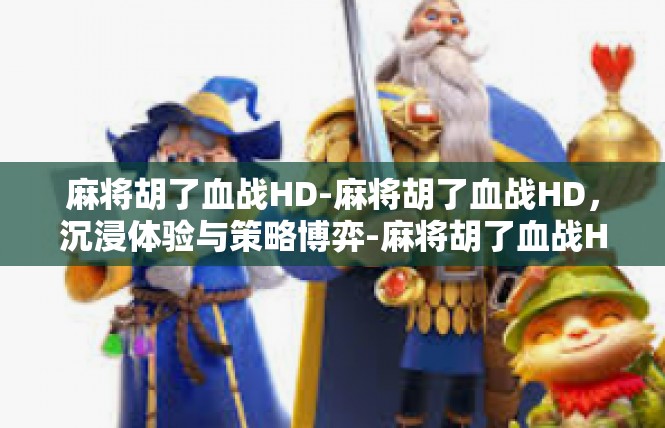 麻将胡了血战HD-麻将胡了血战HD，沉浸体验与策略博弈-麻将胡了血战HD