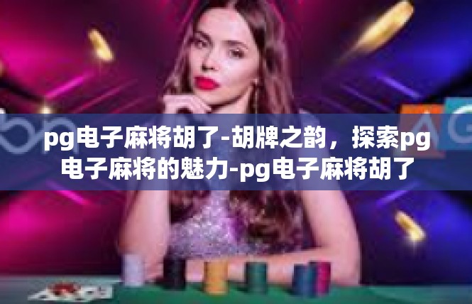 pg电子麻将胡了-胡牌之韵，探索pg电子麻将的魅力-pg电子麻将胡了