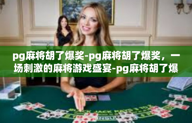 pg麻将胡了爆奖-pg麻将胡了爆奖，一场刺激的麻将游戏盛宴-pg麻将胡了爆奖
