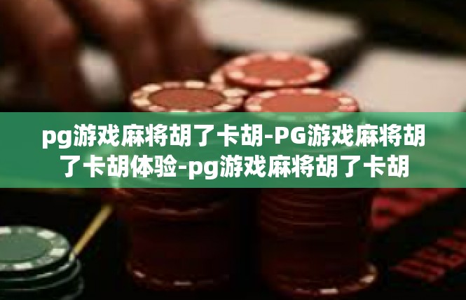 pg游戏麻将胡了卡胡-PG游戏麻将胡了卡胡体验-pg游戏麻将胡了卡胡