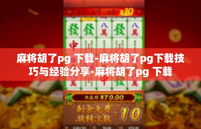 麻将胡了pg 下载-麻将胡了pg下载技巧与经验分享-麻将胡了pg 下载